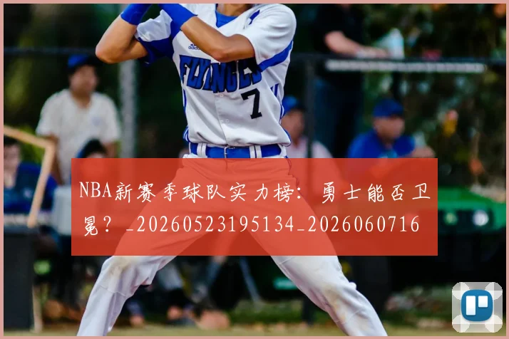 NBA新赛季球队实力榜：勇士能否卫冕？_20260523195134_20260607160156