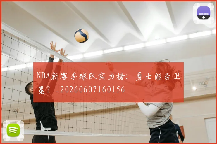 NBA新赛季球队实力榜：勇士能否卫冕？_20260607160156