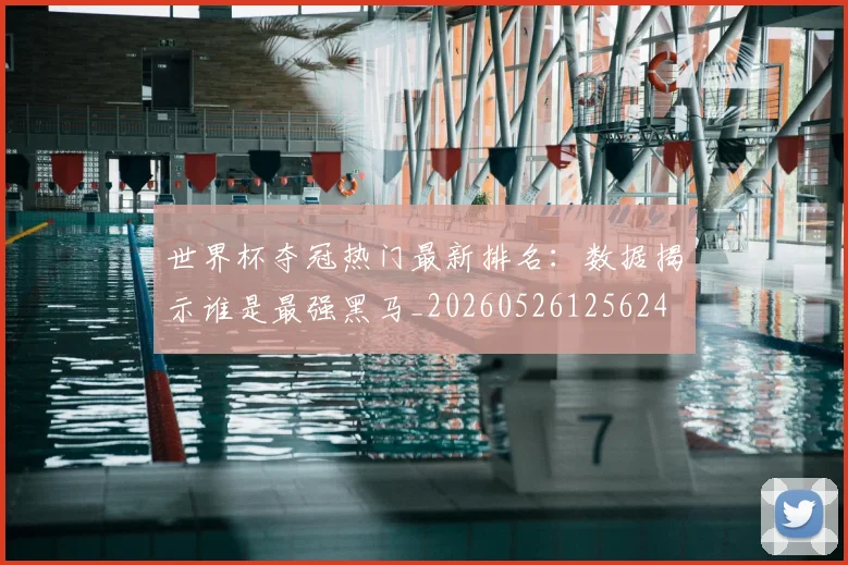 世界杯夺冠热门最新排名：数据揭示谁是最强黑马_20260526125624