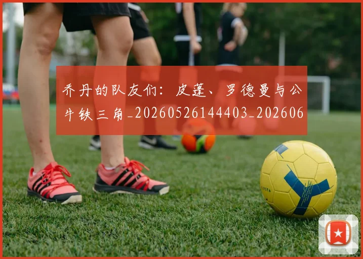 乔丹的队友们：皮蓬、罗德曼与公牛铁三角_20260526144403_20260608142426