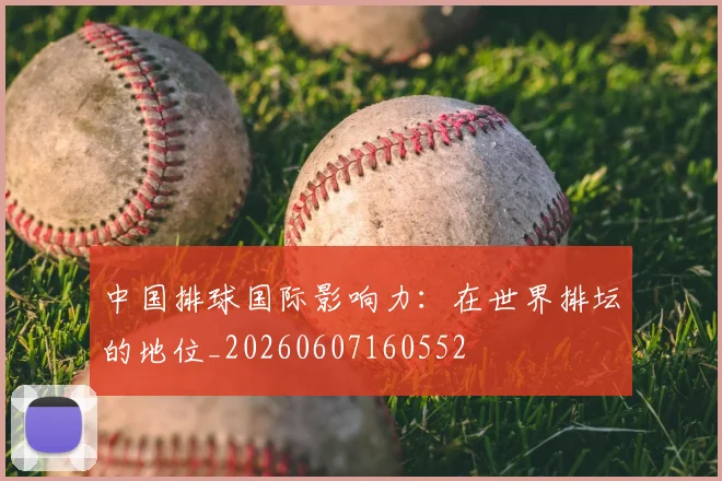 中国排球国际影响力：在世界排坛的地位_20260607160552