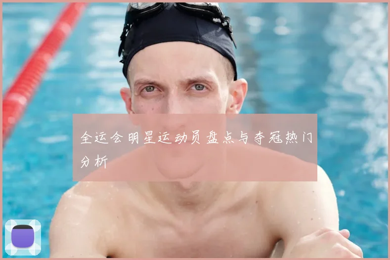 全运会明星运动员盘点与夺冠热门分析