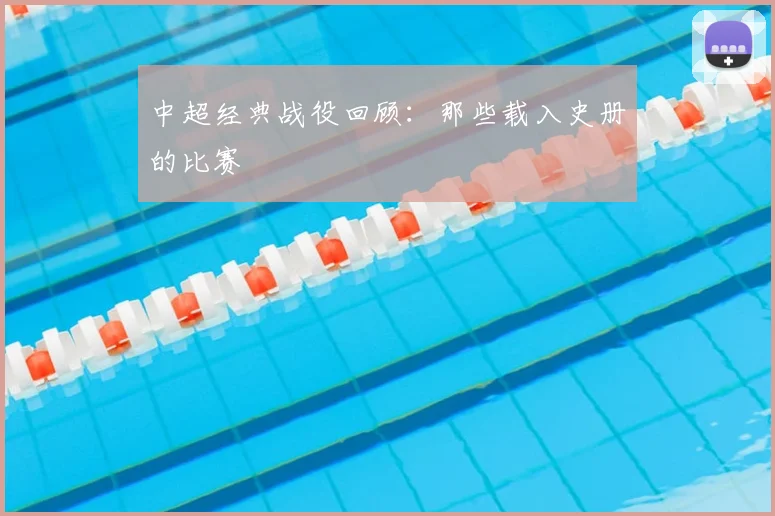 中超经典战役回顾：那些载入史册的比赛