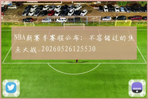 NBA新赛季赛程公布：不容错过的焦点大战_20260526125530