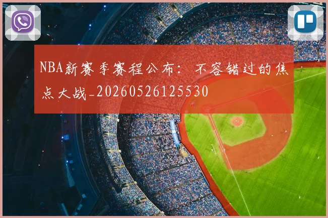 NBA新赛季赛程公布：不容错过的焦点大战_20260526125530